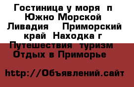 Гостиница у моря! п. Южно-Морской (Ливадия) - Приморский край, Находка г. Путешествия, туризм » Отдых в Приморье   